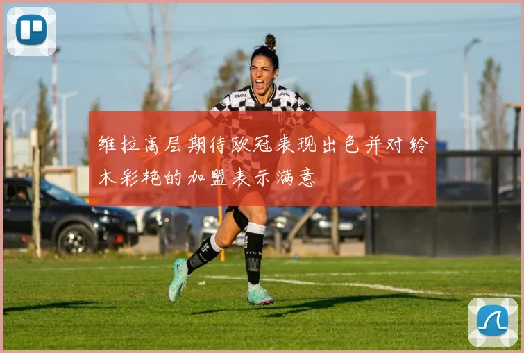 维拉高层期待欧冠表现出色并对铃木彩艳的加盟表示满意