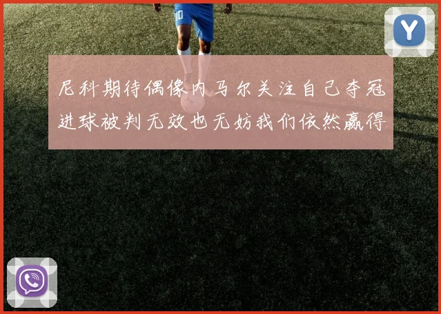 尼科期待偶像内马尔关注自己夺冠进球被判无效也无妨我们依然赢得胜利