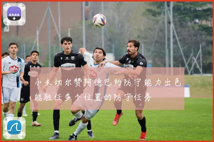 小米切尔赞阿德巴约防守能力出色能胜任多个位置的防守任务