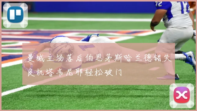 曼城主场落后伯恩茅斯哈兰德错失良机塔韦尼耶轻松破门
