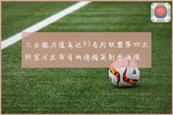 三分能力值高达93名列联盟第四太阳官方发布肯纳德精英射手海报